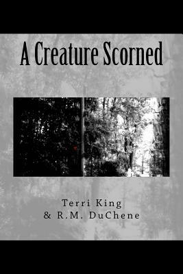 A Creature Scorned by R. M. Duchene, Terri King