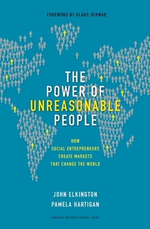 The Power of Unreasonable People: How Social Entrepreneurs Create Markets That Change the World by John Elkington, Pamela Hartigan