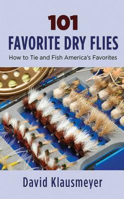 101 Favorite Dry Flies: History, Tying Tips, and Fishing Strategies by David Klausmeyer