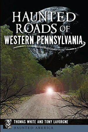 Haunted Roads of Western Pennsylvania (Haunted America) by Thomas White, Tony Lavorgne