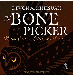 The Bone Picker: Native Stories, Alternate Histories by Devon A. Mihesuah