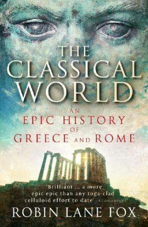 Classical World: An Epic History of Greece and Rome by Robin Lane Fox