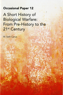 A Short History of Biological Warfare: From from Pre-History to the 21st Century by W. Seth Carus, National Defense University (U S ), Center for the Study of Weapons of Mass