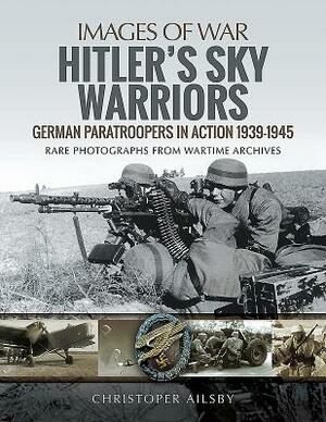 Hitler's Sky Warriors: German Paratroopers in Action 1939-1945 by Christopher Ailsby