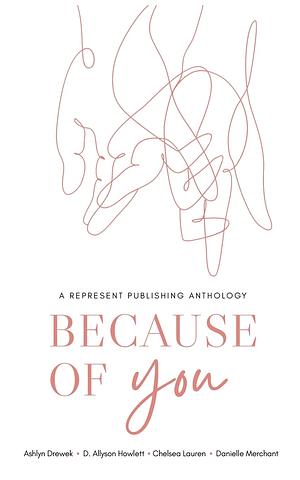 Because of You: A Represent Publishing Anthology by Ashlyn Drewek, D. Allyson Howlett, Chelsea Lauren, Danielle Marchant