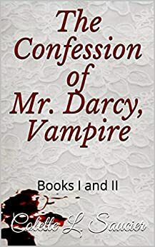 The Confession of Mr. Darcy, Vampire: Books I and II by Colette L. Saucier