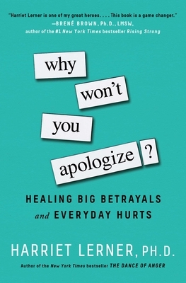 Why Won't You Apologize?: Healing Big Betrayals and Everyday Hurts by Harriet Lerner