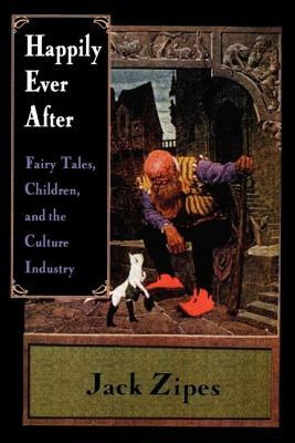 Happily Ever After: Fairy Tales, Children, and the Culture Industry by Jack Zipes