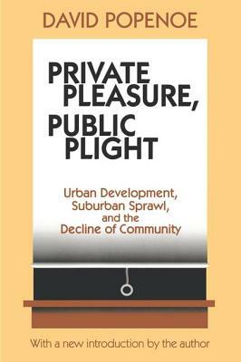 Private Pleasure, Public Plight: Urban Development, Suburban Sprawl, And The Decline Of Community by David Popenoe