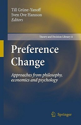 Preference Change: Approaches from Philosophy, Economics and Psychology by Till Grüne-Yanoff, Sven Ove Hansson