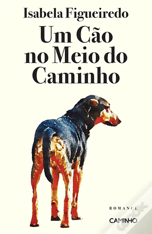 Um Cão no Meio do Caminho by Isabela Figueiredo, Isabela Figueiredo