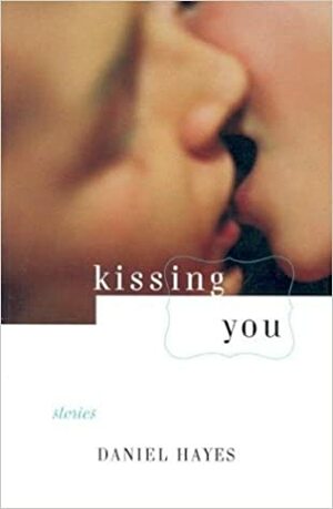 Kissing You: Stories by Daniel Hayes