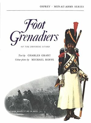 Foot Grenadiers of the Imperial Guard by Charles Grant, Michael Roffe