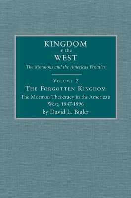 The Forgotten Kingdom, Volume 2: The Mormon Theocracy in the American West, 1847-1896 by David L. Bigler