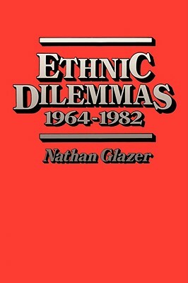 Ethnic Dilemmas, 1964-1982 by Nathan Glazer