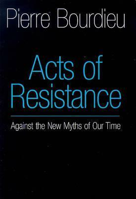 Acts of Resistance: Against the New Myths of our Time by Pierre Bourdieu, Richard Nice