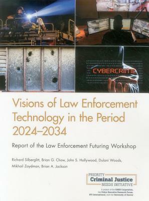 Visions of Law Enforcement Technology in the Period 2024-2034: Report of the Law Enforcement Futuring Workshop by Brian G. Chow, Richard Silberglitt, John S. Hollywood