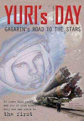 YURI's DAY: Gagarin's road to the stars by Piers Bizony, Andrew King