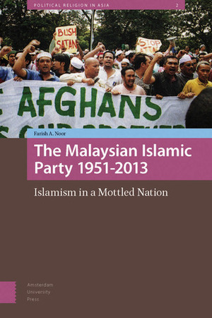 The Malaysian Islamic Party 1951-2013: Islamism in a Mottled Nation by Farish A. Noor