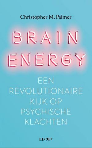 Brain energy: een revolutionaire kijk op psychische klachten by Christopher M. Palmer, Christopher M. Palmer
