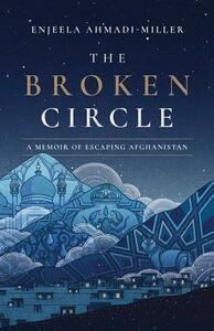 The Broken Circle: A Memoir of Escaping Afghanistan by Enjeela Ahmadi-Miller