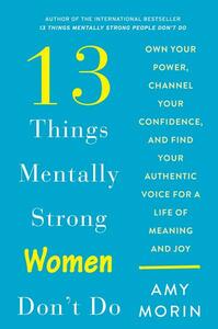 13 Things Mentally Strong Women Don't Do: Own Your Power, Channel Your Confidence, and Find Your Authentic Voice for a Life of Meaning and Joy by Amy Morin