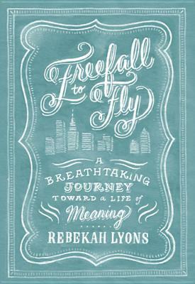 Freefall to Fly: A Breathtaking Journey Toward a Life of Meaning by Rebekah Lyons