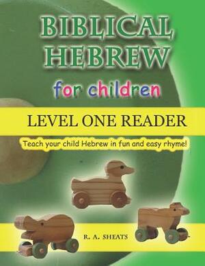 Biblical Hebrew for Children Level One Reader: Teach your child Hebrew in fun and easy rhyme! by R. A. Sheats