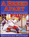 Breed Apart: An Illustrated History of Goaltending by Douglas Hunter