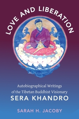 Love and Liberation: Autobiographical Writings of the Tibetan Buddhist Visionary Sera Khandro by Sarah Jacoby