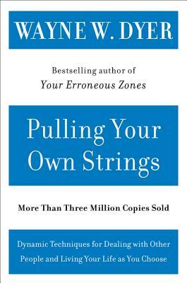 Pulling Your Own Strings: Dynamic Techniques for Dealing with Other People and Living Your Life as You Choose by Wayne W. Dyer