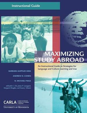 Maximizing Study Abroad: An Instructional Guide to Strategies for Language and Culture Learning and Use by R. Michael Paige, Andrew D. Cohen