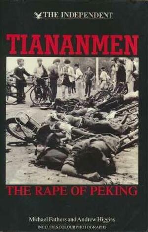 Tiananmen: The Rape of Peking by Andrew Higgins, Michael Fathers, Robert Cottrell