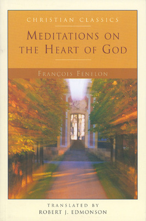 Meditations on the Heart of God (Christian Classics) by Robert J. Edmonson, François Fénelon