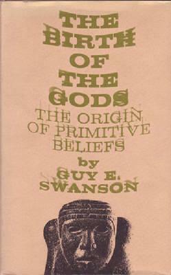 The Birth of the Gods: The Origin of Primitive Beliefs by Guy E. Swanson