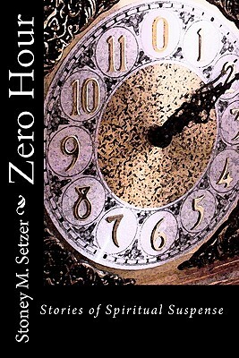 Zero Hour: Stories of Spiritual Suspense by Stoney M. Setzer
