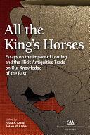 All the King's Horses: Essays on the Impact of Looting and the Illicit Antiquities Trade on Our Knowledge of the Past by Paula K. Lazrus, Alex Barker