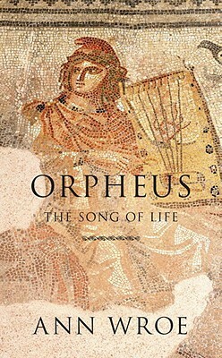 Orpheus: The Song of Life by Ann Wroe