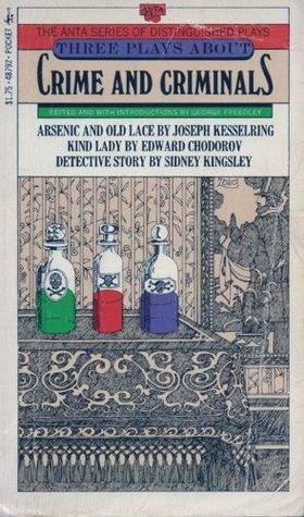 Three Plays about Crime and Criminals by Sidney Kingsley, Joseph Kesselring, Edward Chodorov, George Freedley