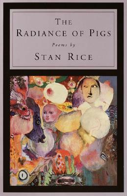 The Radiance of Pigs: Poems by Stan Rice