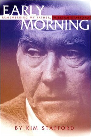 Early Morning: Remembering My Father, William Stafford by Kim Stafford, William Stafford