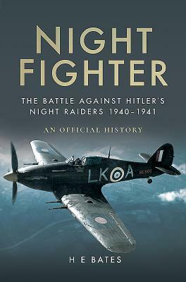 Night Fighter: The Battle Against Hitler's Night Raiders 1940 - 1941 by H.E. Bates