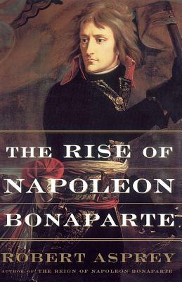 The Rise Of Napoleon Bonaparte by Robert B. Asprey