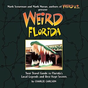 Weird Florida: Your Travel Guide to Florida's Local Legends and Best Kept Secrets by Charlie Carlson