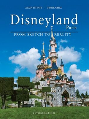 Disneyland Paris : From Sketch to Reality by Alain Littaye, Didier Ghez