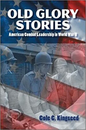 Old Glory Stories: American Combat Leadership in World War II by Cole C. Kingseed