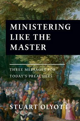 Ministering Like the Master: Three Messages for Today's Preachers by Stuart Olyott