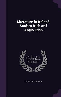 Literature in Ireland; Studies Irish and Anglo-Irish by Thomas MacDonagh