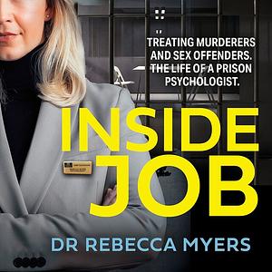 Inside Job Treating Murderers and Sex Offenders. The Life of a Prison Psychologist. by Rebecca Myers