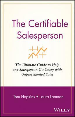 The Certifiable Salesperson: The Ultimate Guide to Help Any Salesperson Go Crazy with Unprecedented Sales! by Laura Laaman, Tom Hopkins